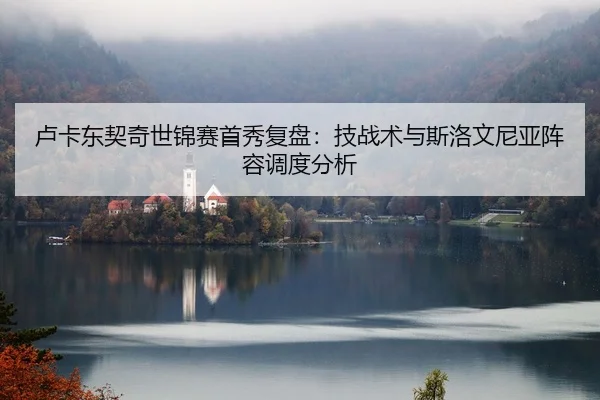卢卡东契奇世锦赛首秀复盘：技战术与斯洛文尼亚阵容调度分析